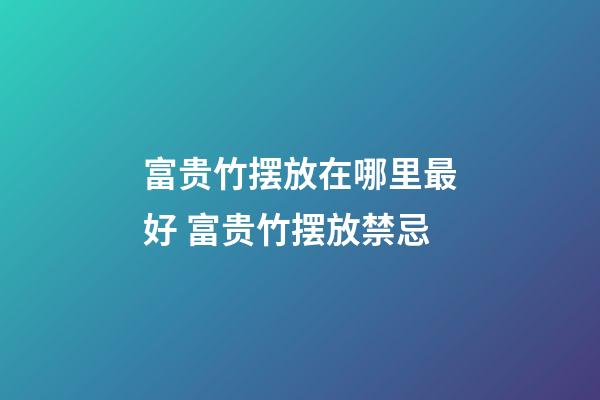 富贵竹摆放在哪里最好 富贵竹摆放禁忌